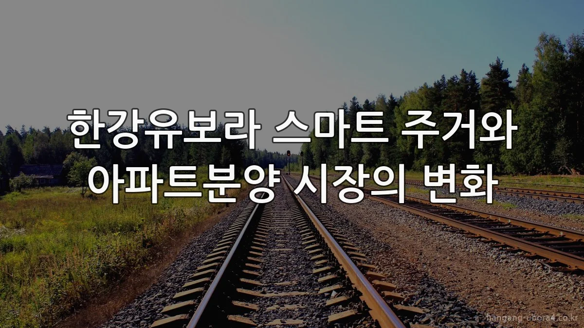 한강유보라 스마트 주거와 아파트분양 시장의 변화
