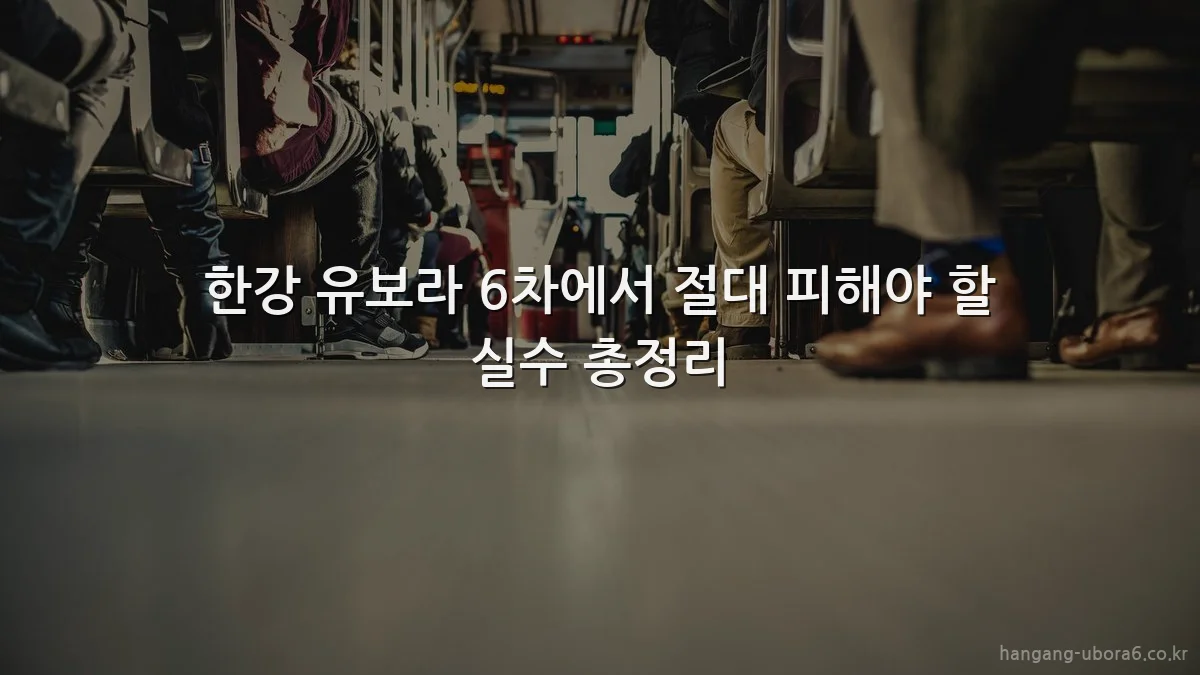 한강 유보라 6차에서 절대 피해야 할 실수 총정리