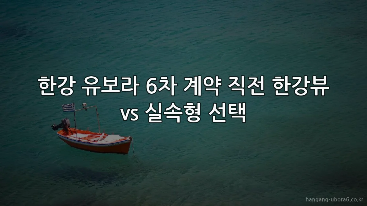 한강 유보라 6차 계약 직전 한강뷰 vs 실속형 선택
