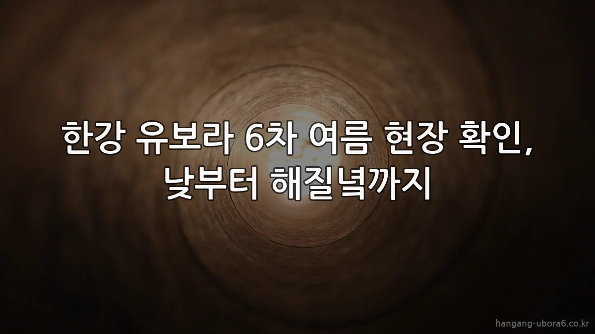 한강 유보라 6차 여름 현장 확인, 낮부터 해질녘까지