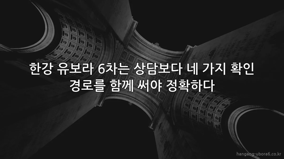 한강 유보라 6차는 상담보다 네 가지 확인 경로를 함께 써야 정확하다