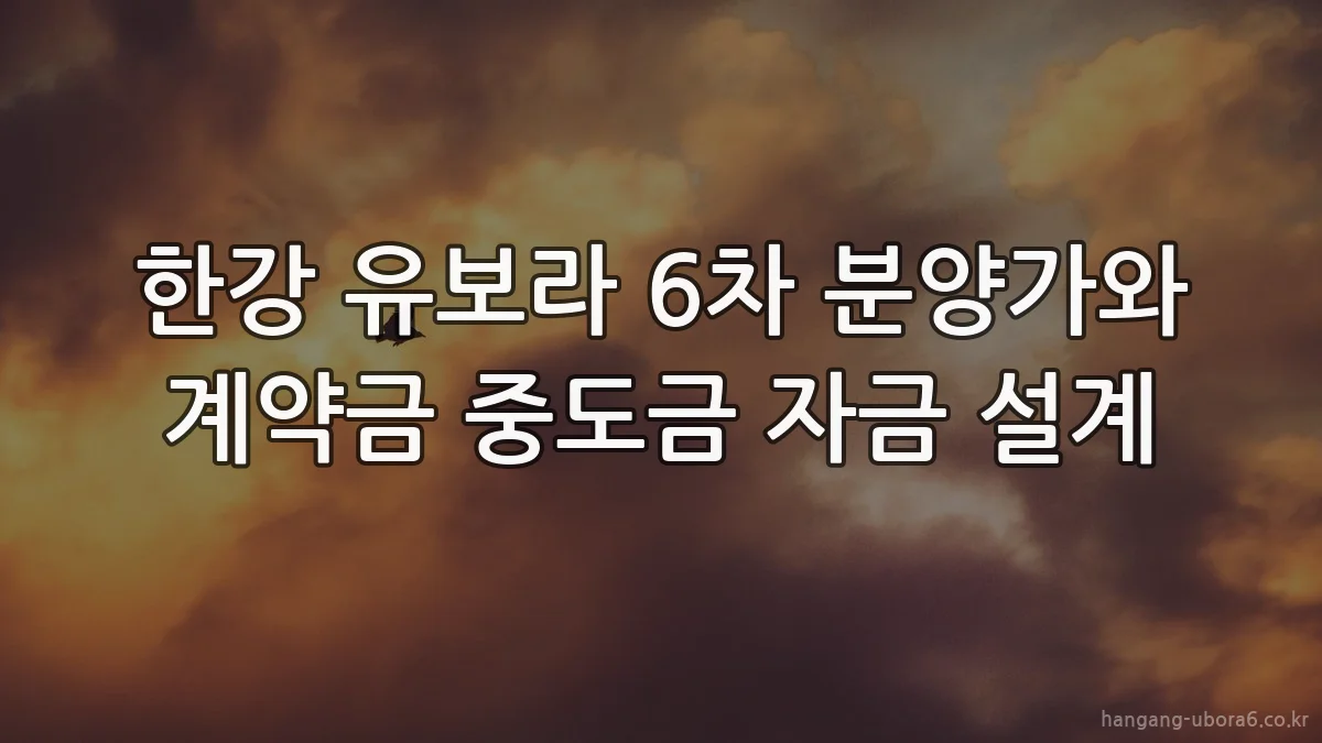 한강 유보라 6차 분양가와 계약금 중도금 자금 설계