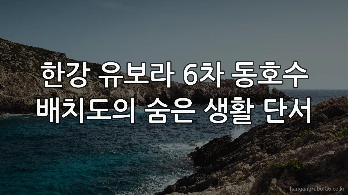 한강 유보라 6차 동호수 배치도의 숨은 생활 단서