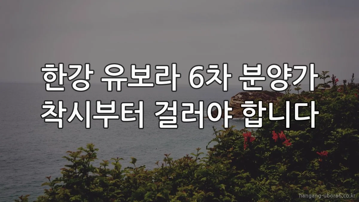 한강 유보라 6차 분양가 착시부터 걸러야 합니다
