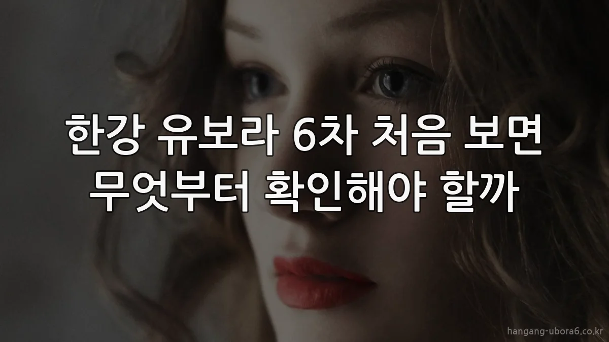 한강 유보라 6차 처음 보면 무엇부터 확인해야 할까