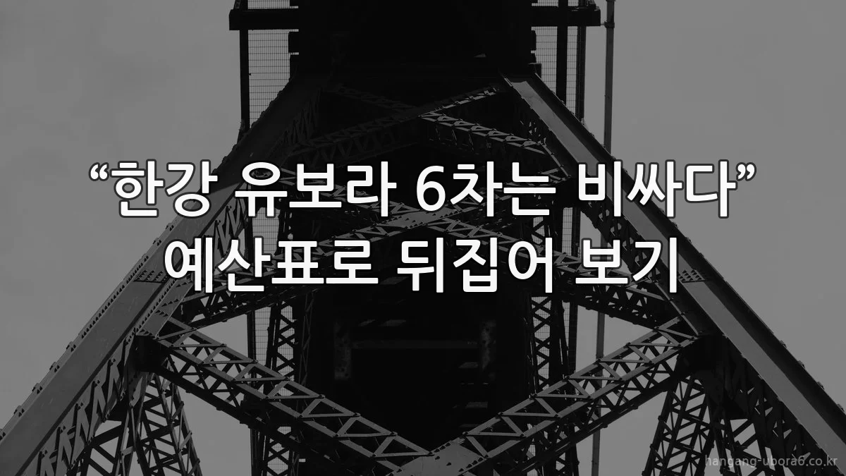 “한강 유보라 6차는 비싸다” 예산표로 뒤집어 보기