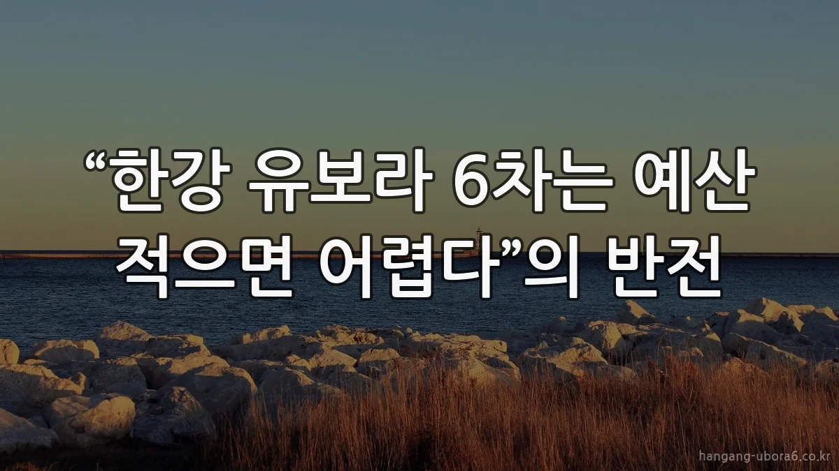 “한강 유보라 6차는 예산 적으면 어렵다”의 반전