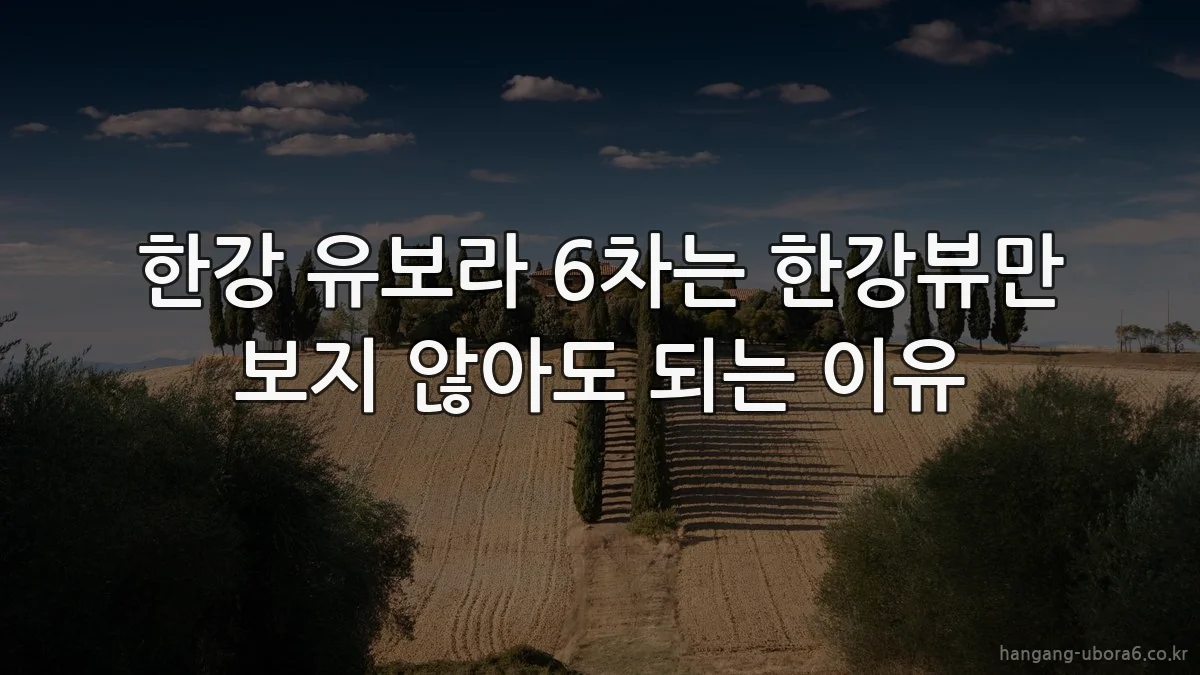한강 유보라 6차는 한강뷰만 보지 않아도 되는 이유