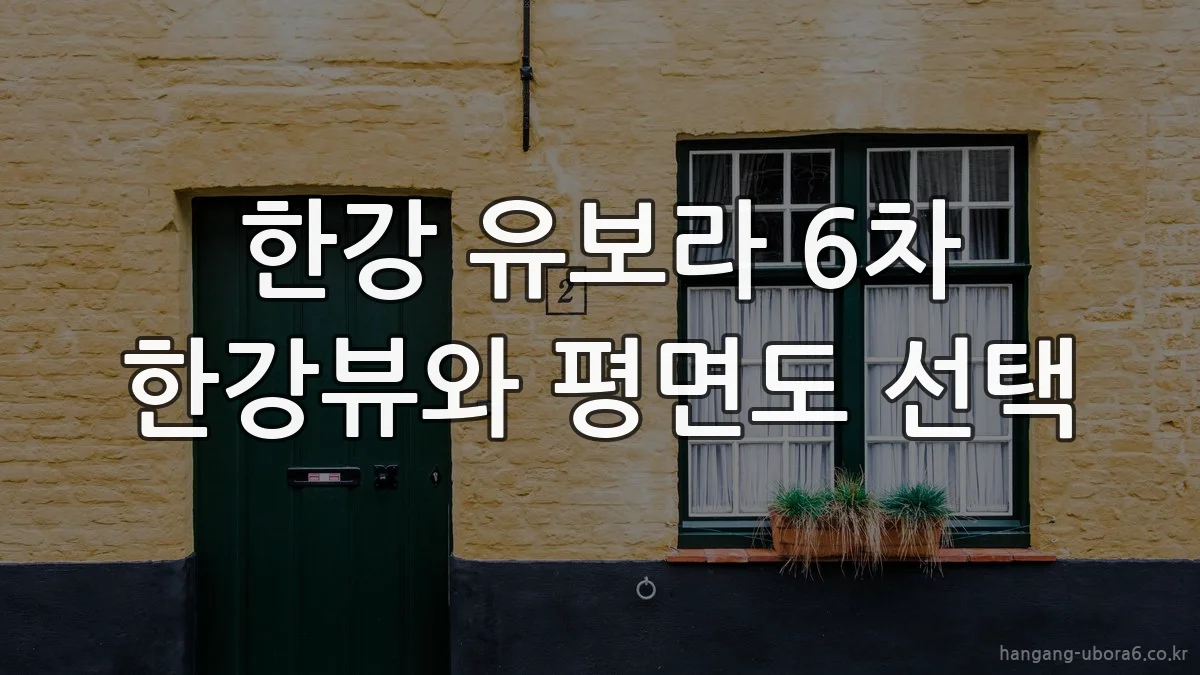 한강 유보라 6차 한강뷰와 평면도 선택