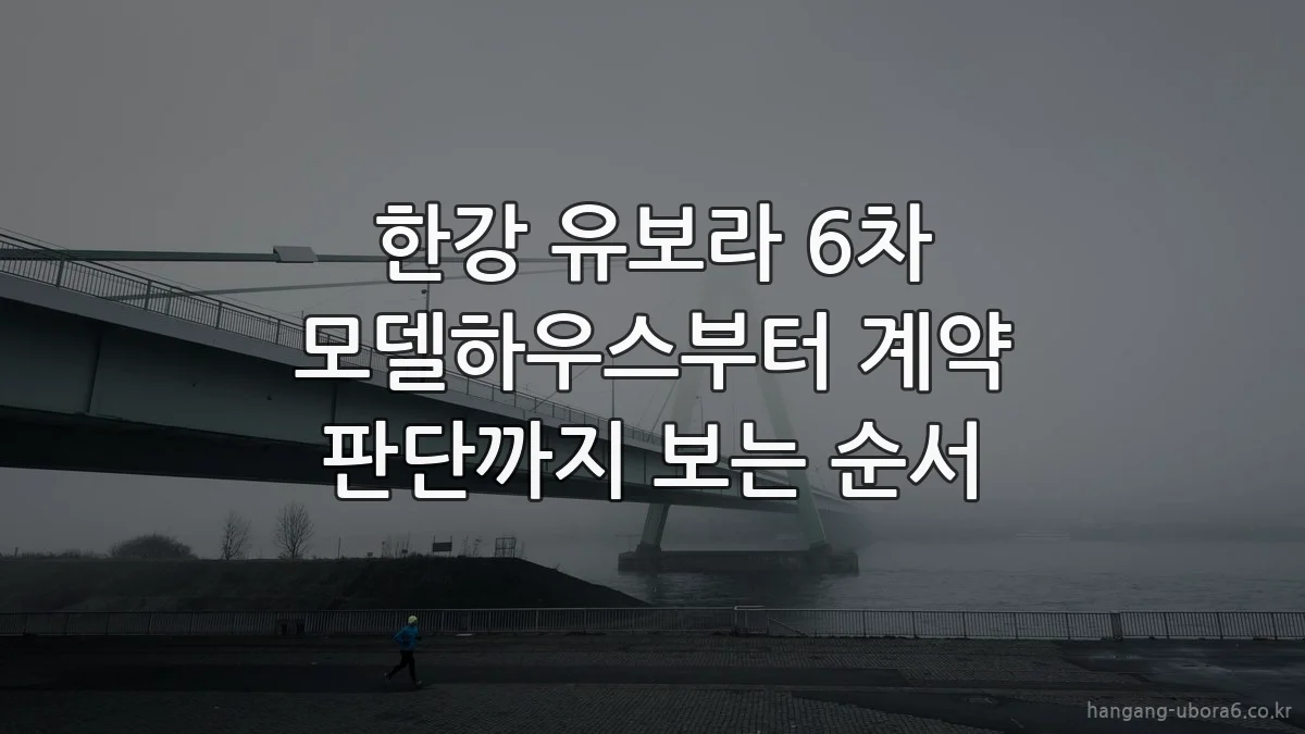 한강 유보라 6차 모델하우스부터 계약 판단까지 보는 순서