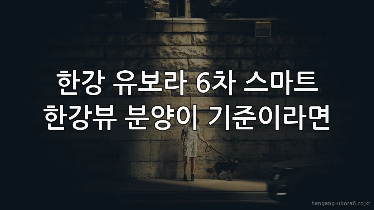 한강 유보라 6차 스마트 한강뷰 분양이 기준이라면