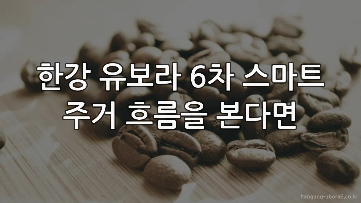 한강 유보라 6차 스마트 주거 흐름을 본다면