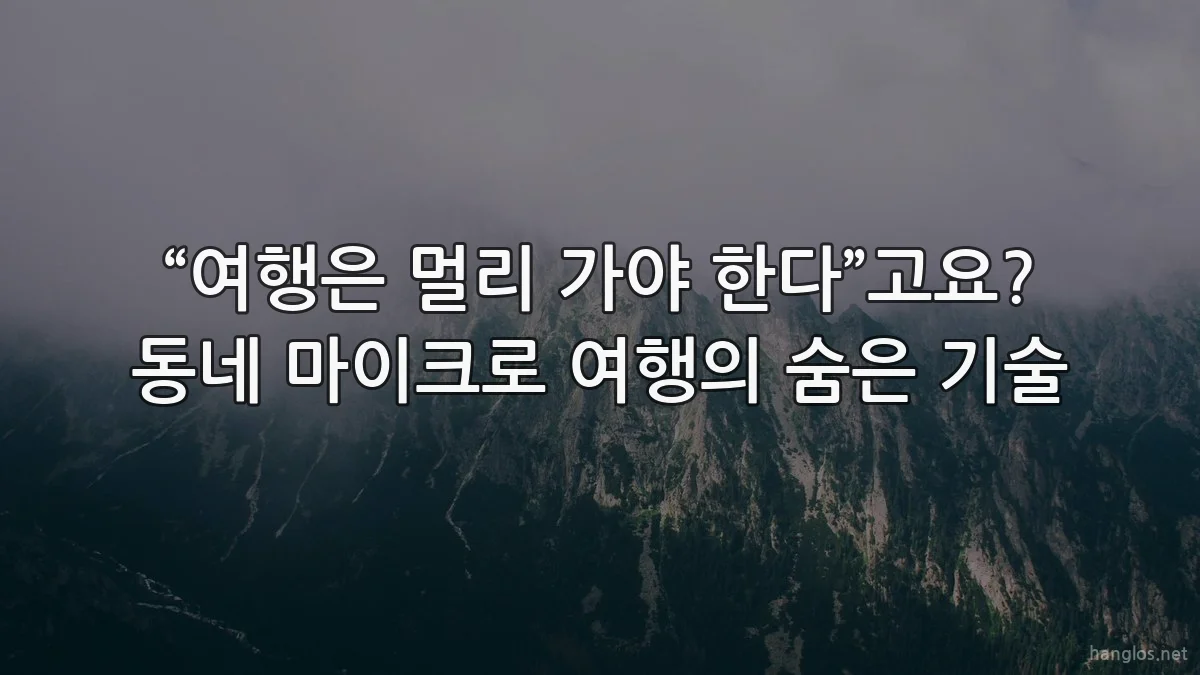 “여행은 멀리 가야 한다”고요? 동네 마이크로 여행의 숨은 기술