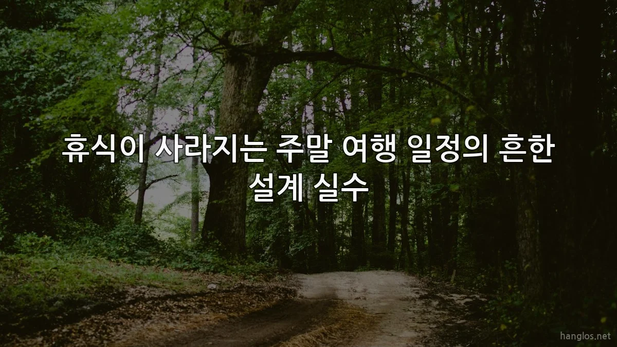 휴식이 사라지는 주말 여행 일정의 흔한 설계 실수