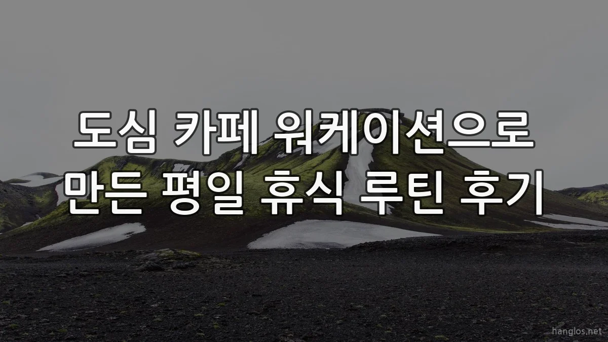 도심 카페 워케이션으로 만든 평일 휴식 루틴 후기