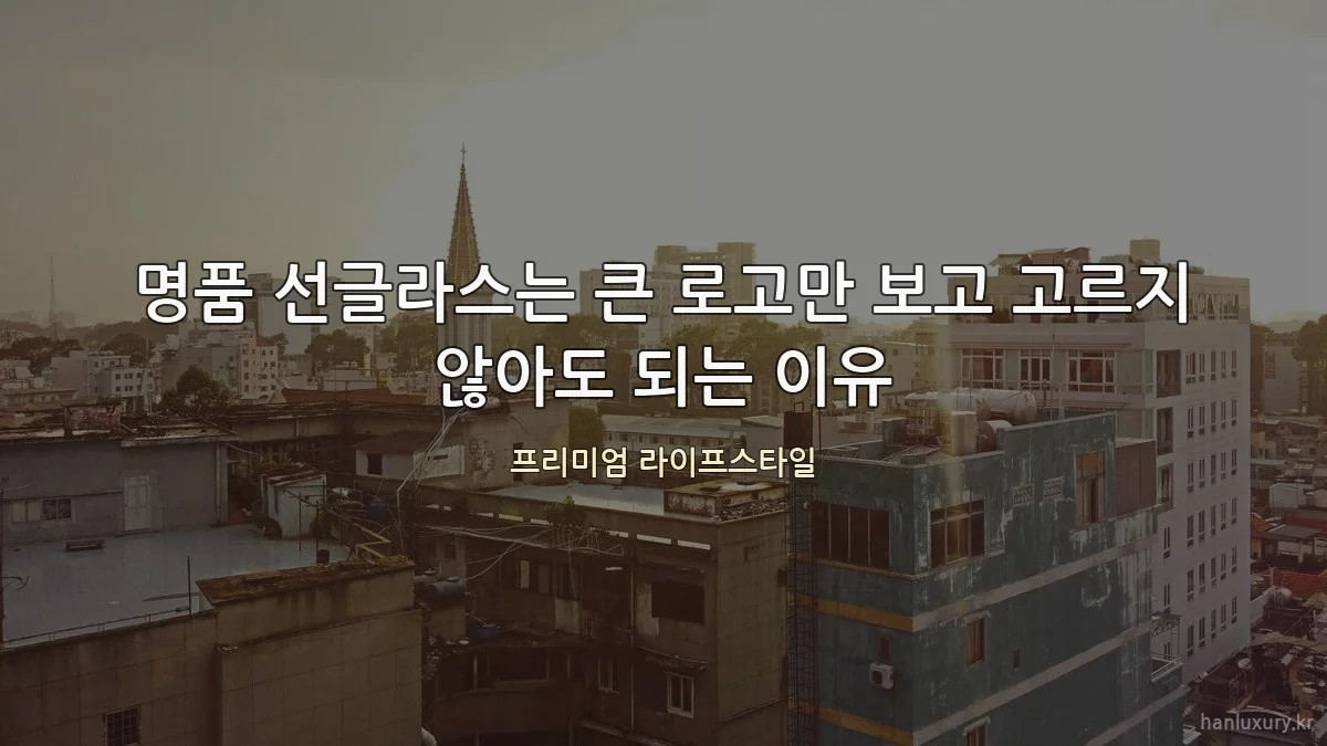 명품 선글라스는 큰 로고만 보고 고르지 않아도 되는 이유