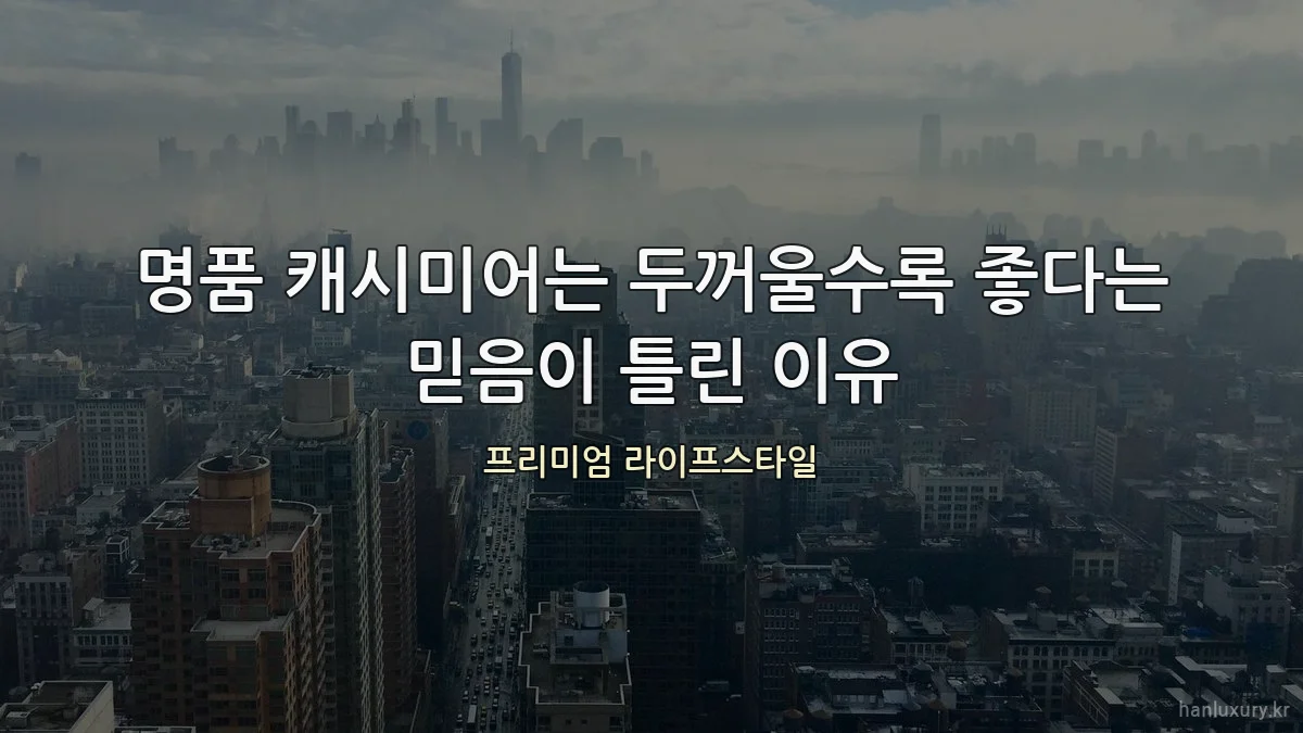 명품 캐시미어는 두꺼울수록 좋다는 믿음이 틀린 이유