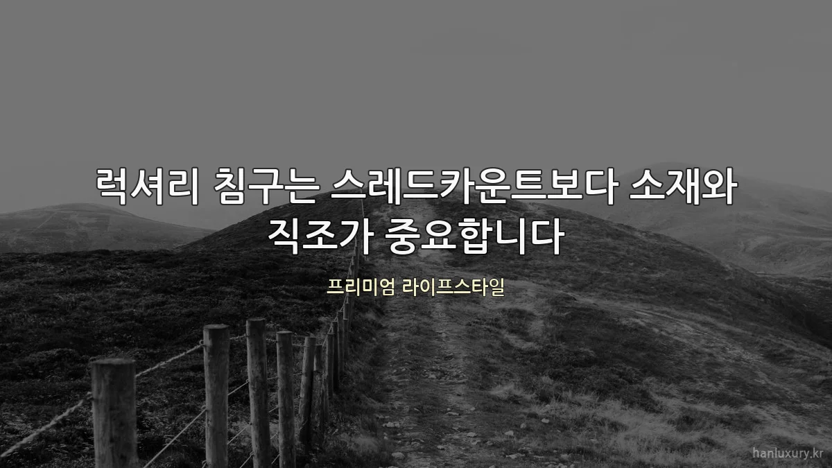 럭셔리 침구는 스레드카운트보다 소재와 직조가 중요합니다