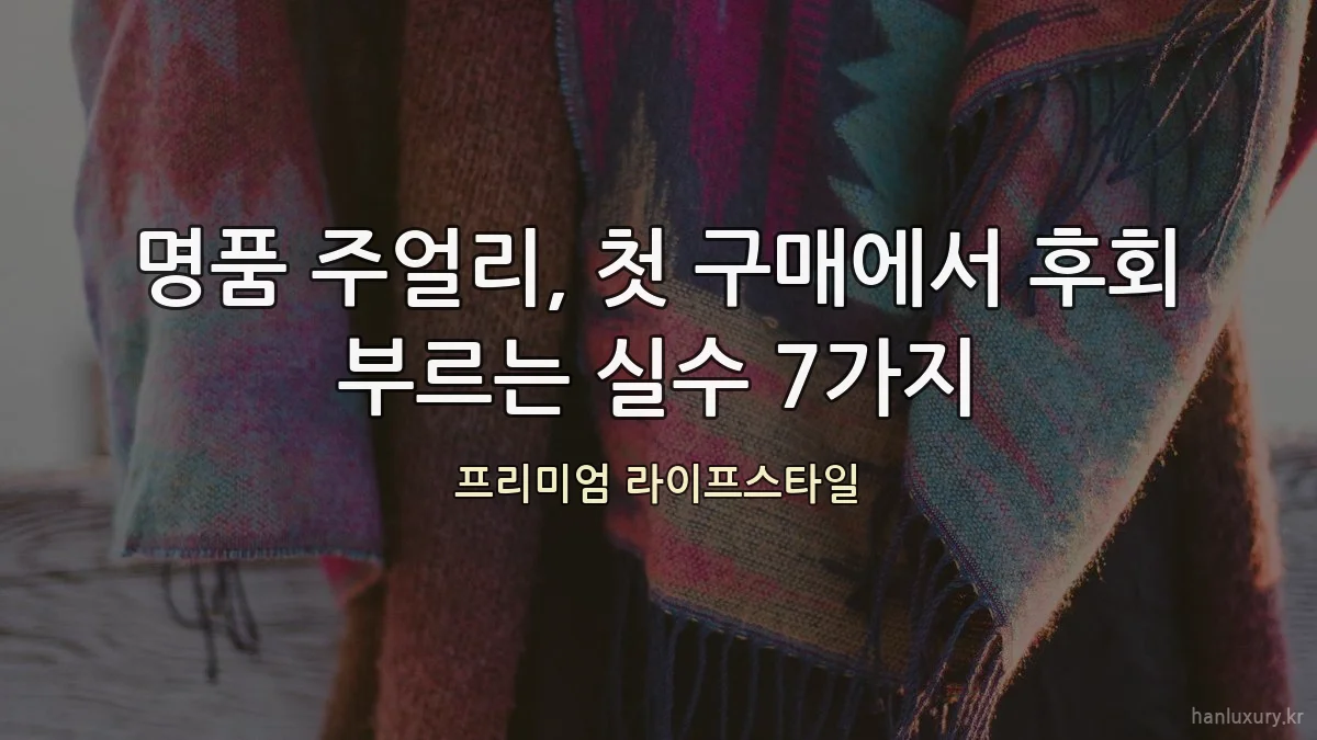 명품 주얼리, 첫 구매에서 후회 부르는 실수 7가지