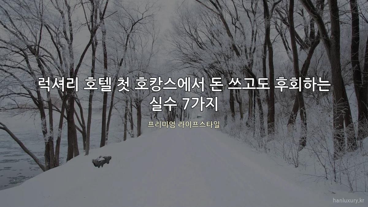 럭셔리 호텔 첫 호캉스에서 돈 쓰고도 후회하는 실수 7가지