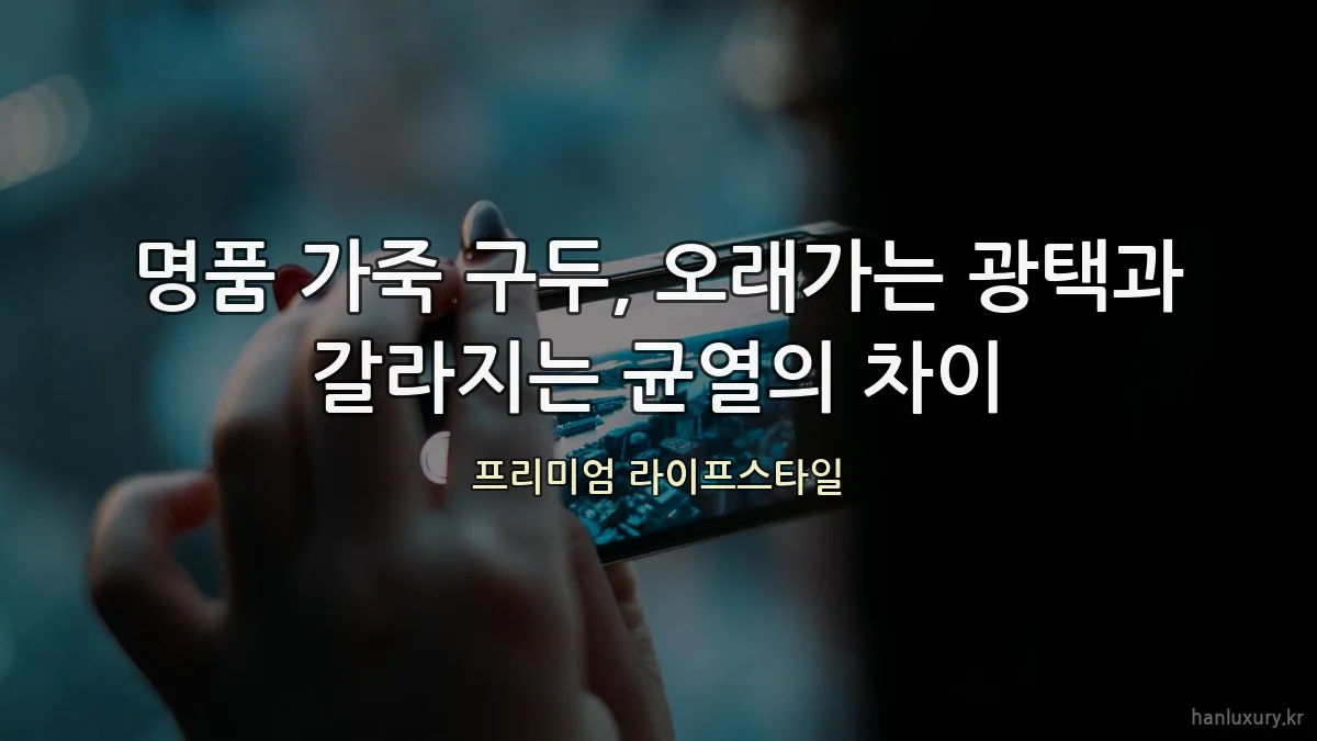 명품 가죽 구두, 오래가는 광택과 갈라지는 균열의 차이