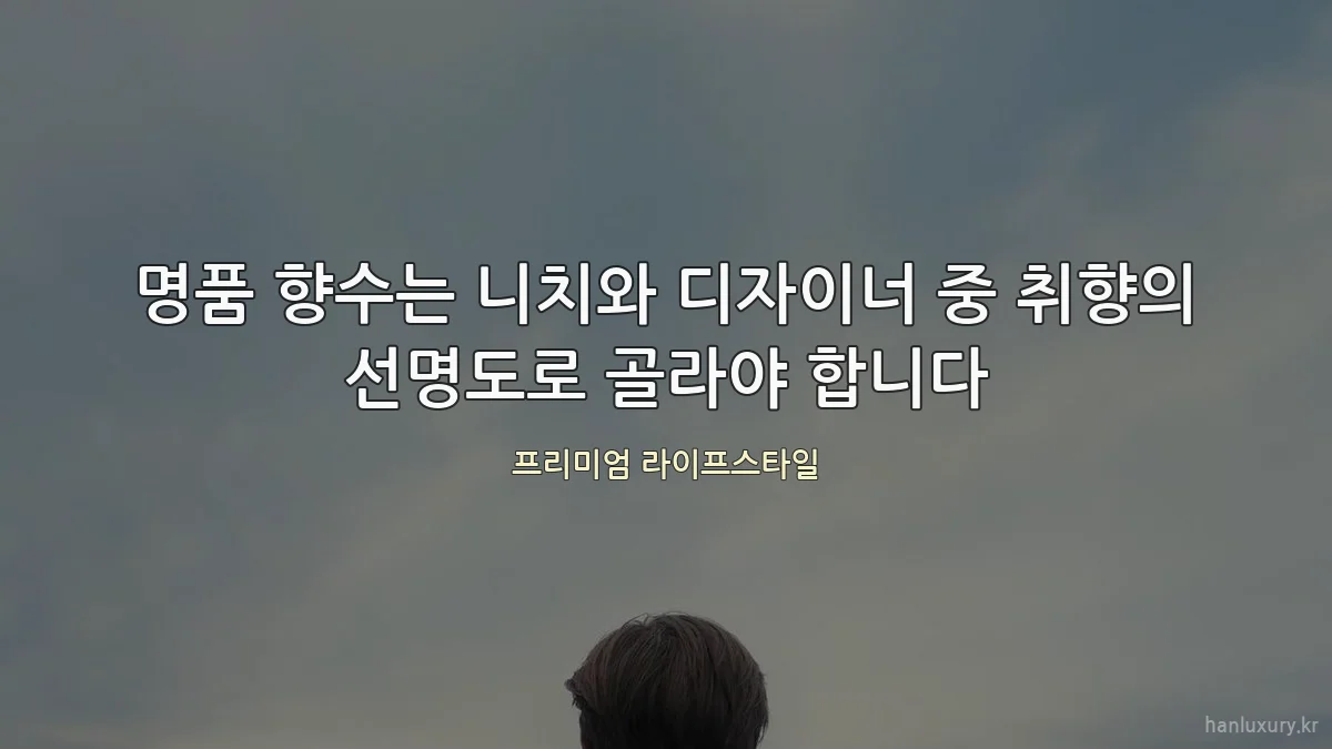 명품 향수는 니치와 디자이너 중 취향의 선명도로 골라야 합니다