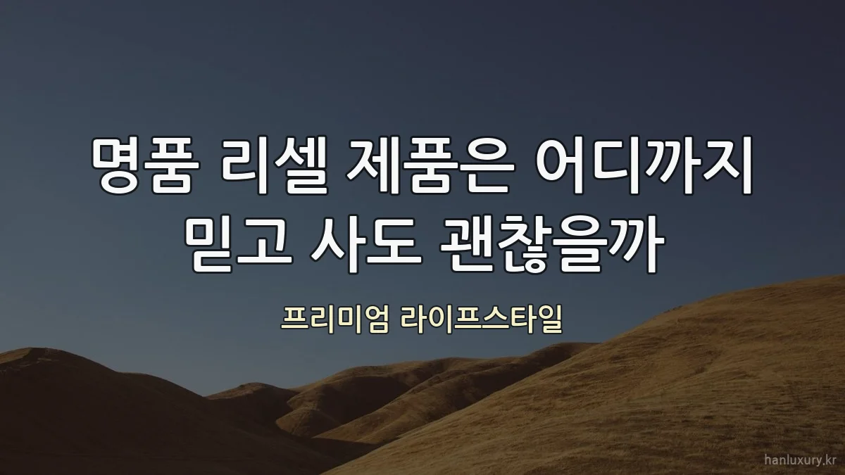 명품 리셀 제품은 어디까지 믿고 사도 괜찮을까
