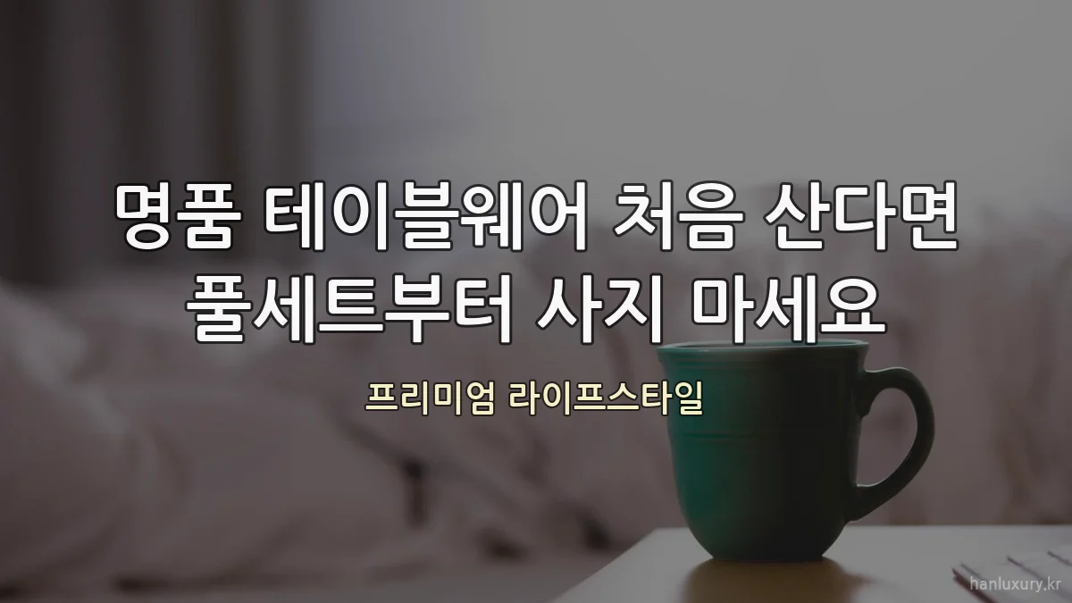 명품 테이블웨어 처음 산다면 풀세트부터 사지 마세요