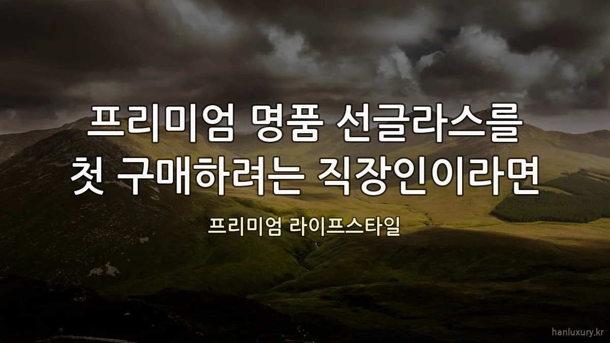프리미엄 명품 선글라스를 첫 구매하려는 직장인이라면