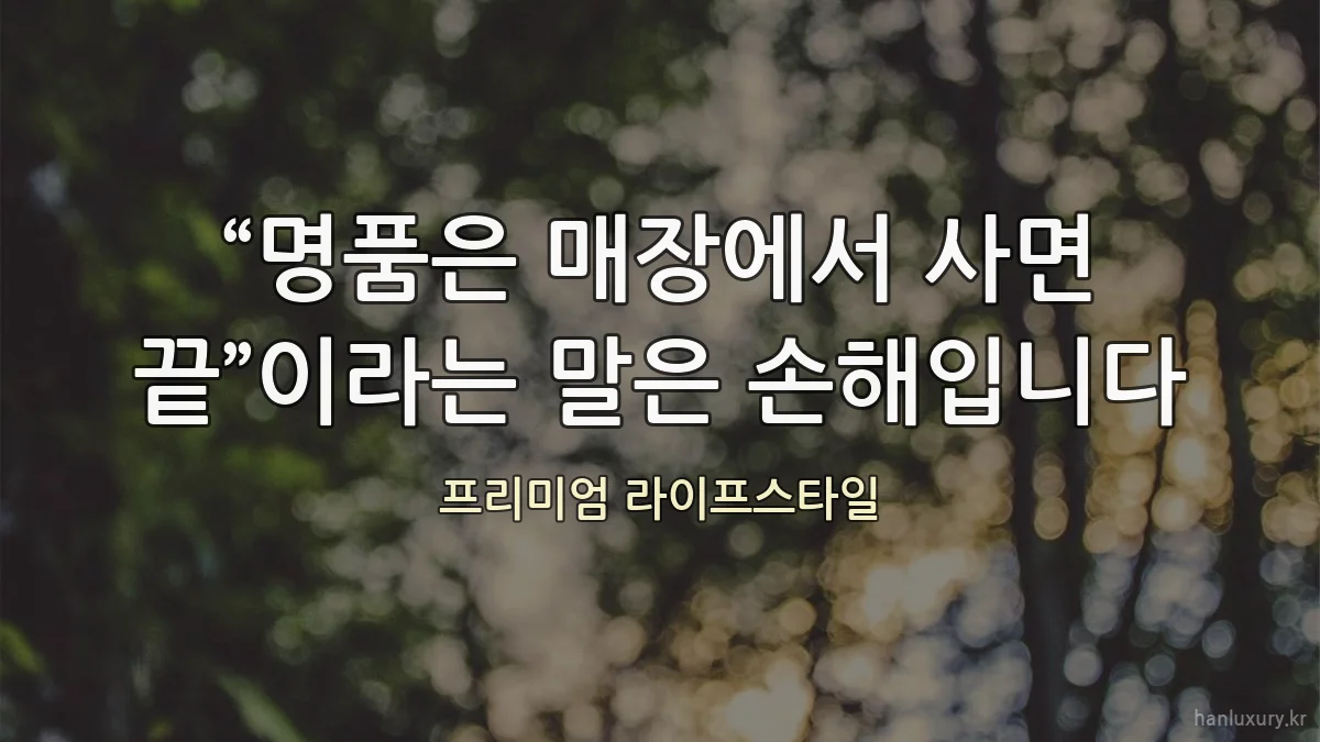 “명품은 매장에서 사면 끝”이라는 말은 손해입니다