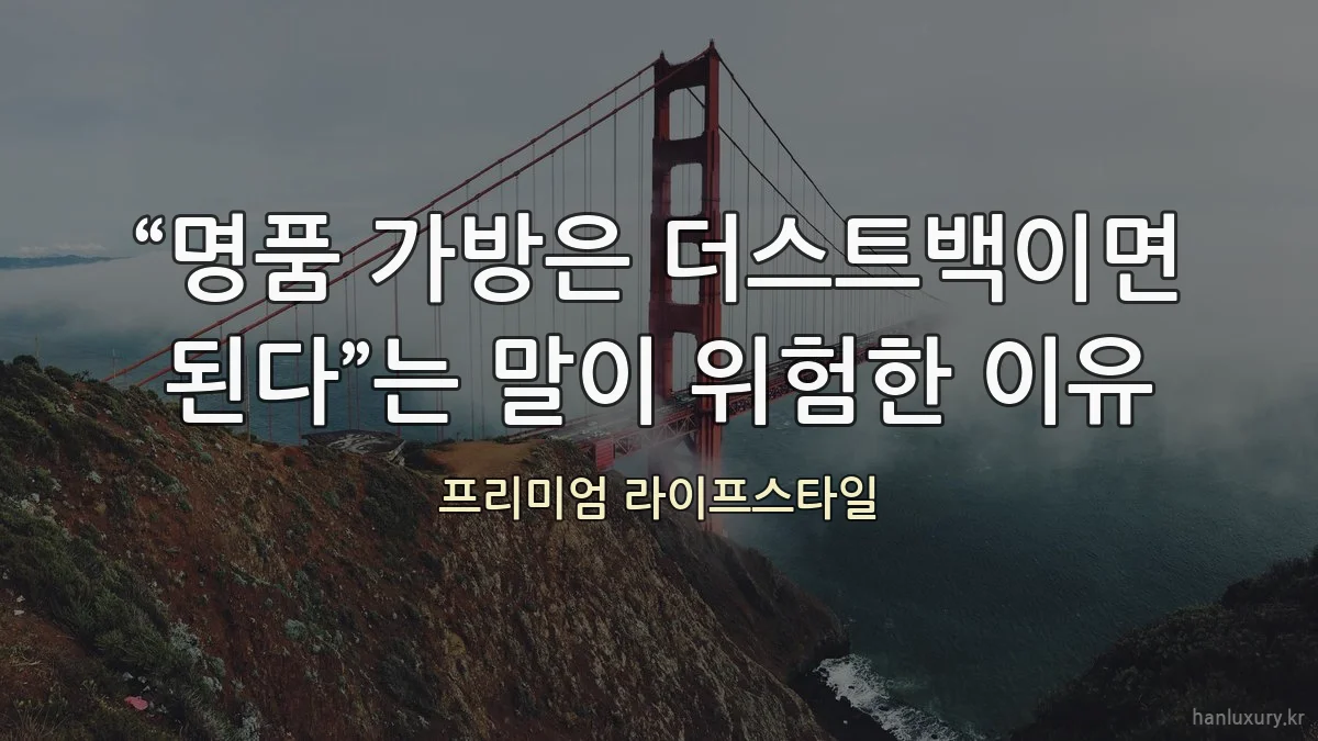 “명품 가방은 더스트백이면 된다”는 말이 위험한 이유