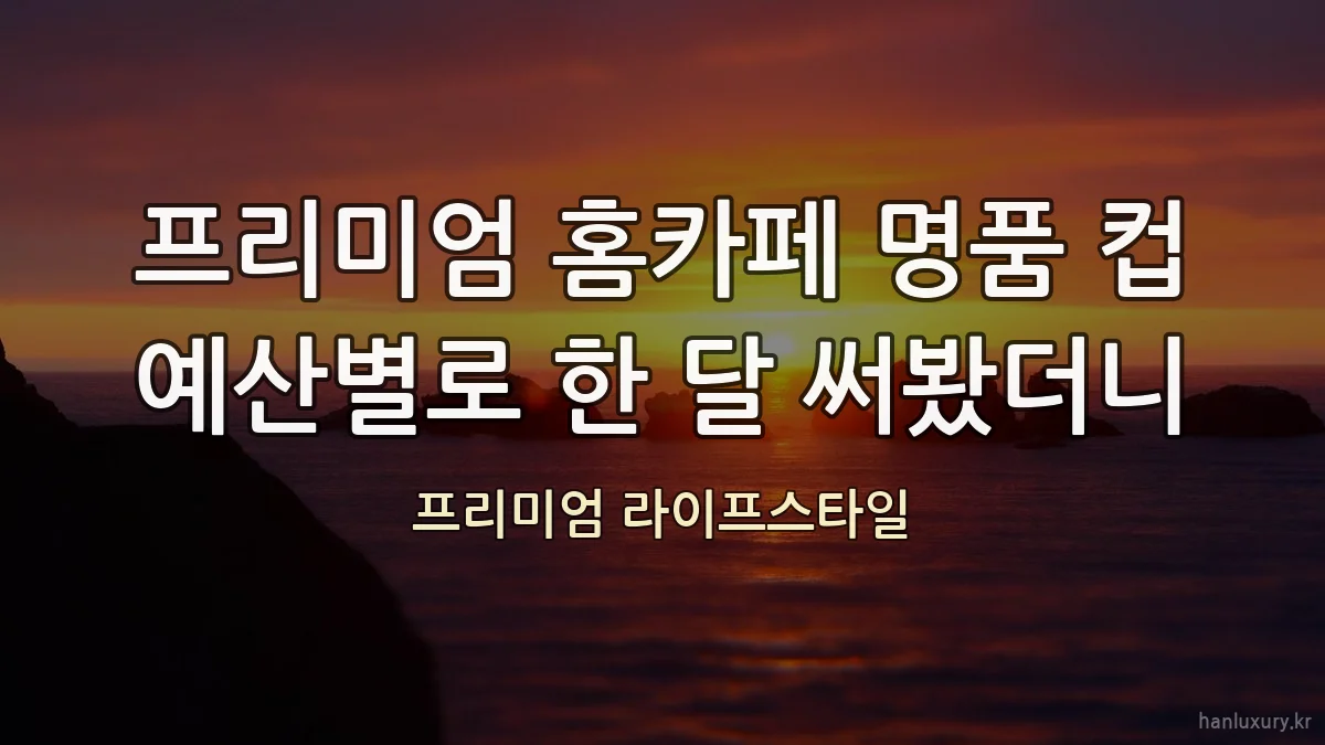 프리미엄 홈카페 명품 컵 예산별로 한 달 써봤더니