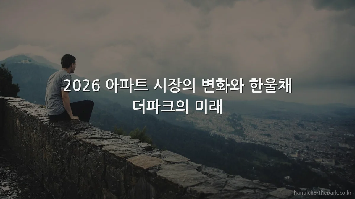 2026 아파트 시장의 변화와 한울채 더파크의 미래