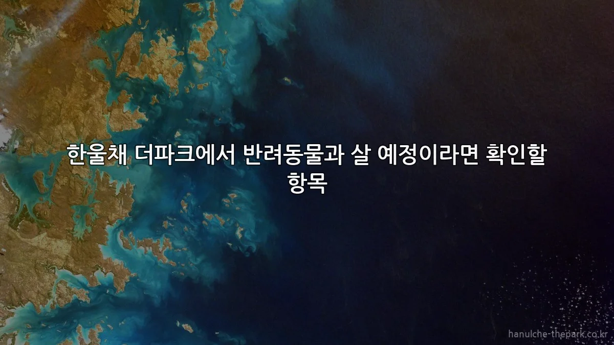 한울채 더파크에서 반려동물과 살 예정이라면 확인할 항목