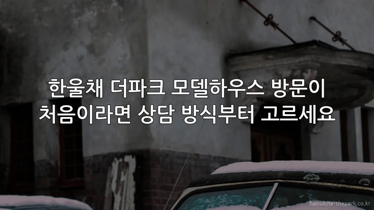 한울채 더파크 모델하우스 방문이 처음이라면 상담 방식부터 고르세요