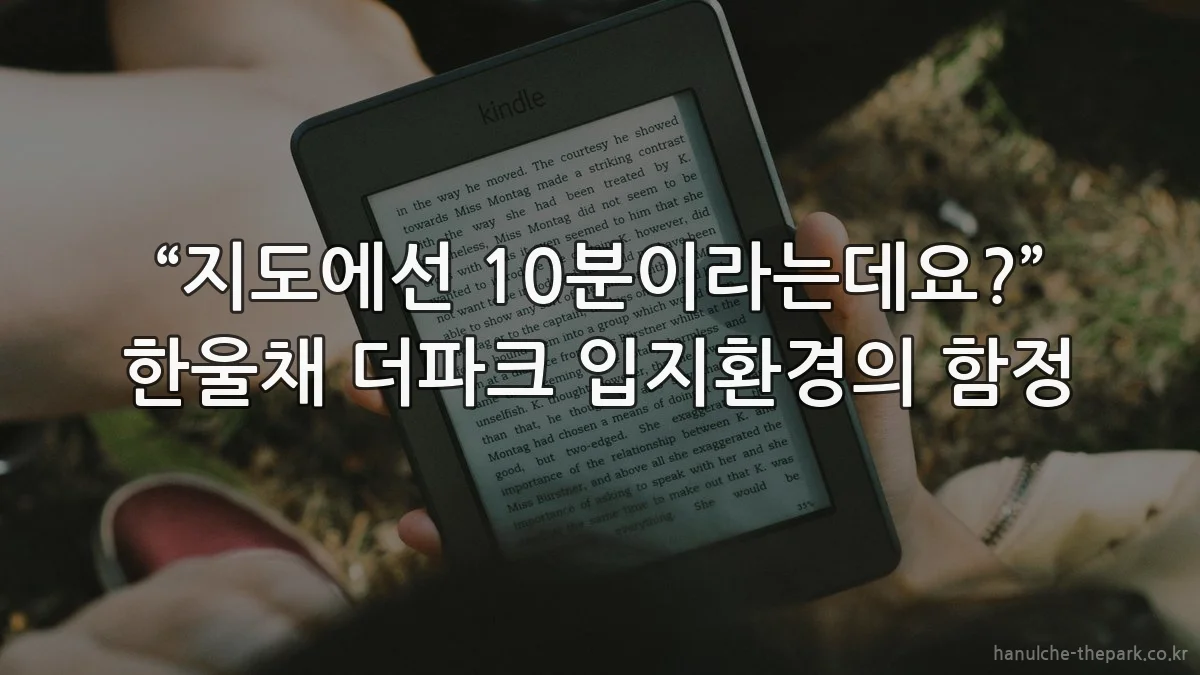 “지도에선 10분이라는데요?” 한울채 더파크 입지환경의 함정