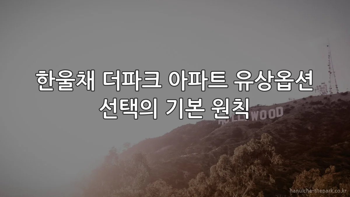 한울채 더파크 아파트 유상옵션 선택의 기본 원칙