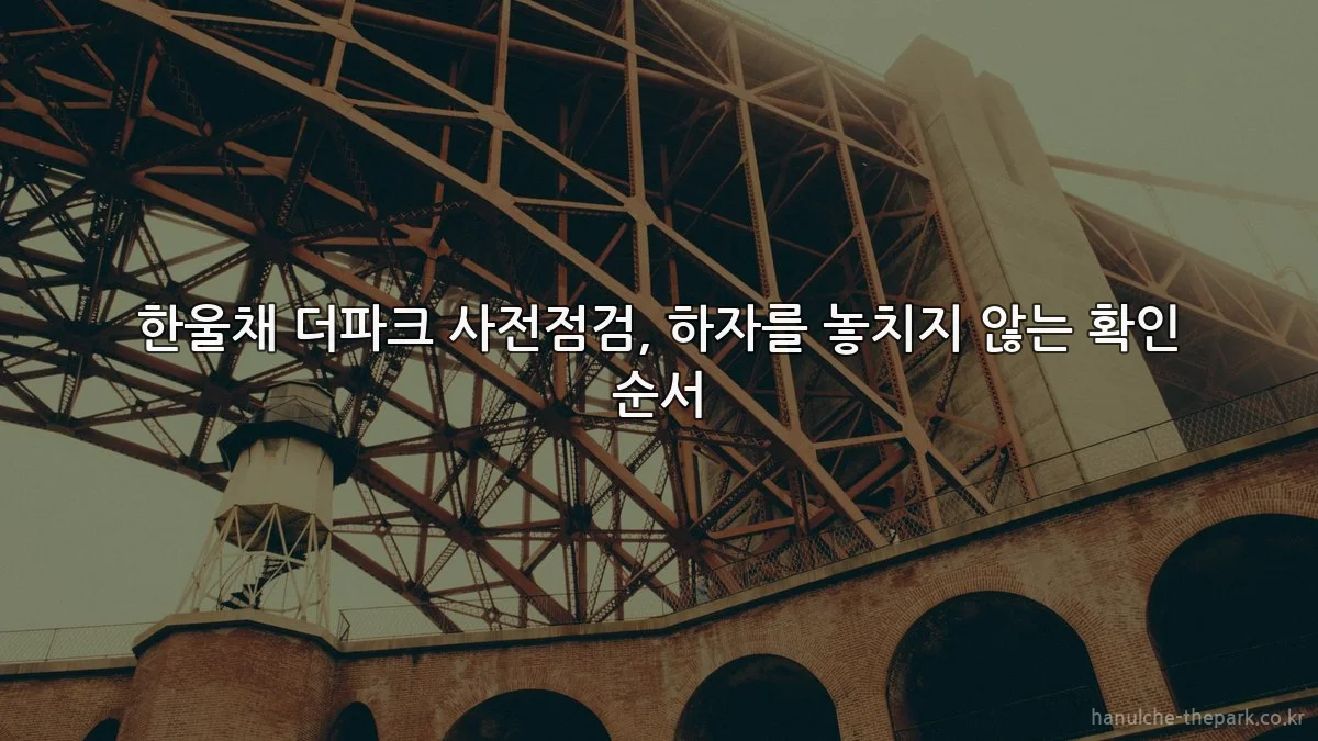 한울채 더파크 사전점검, 하자를 놓치지 않는 확인 순서