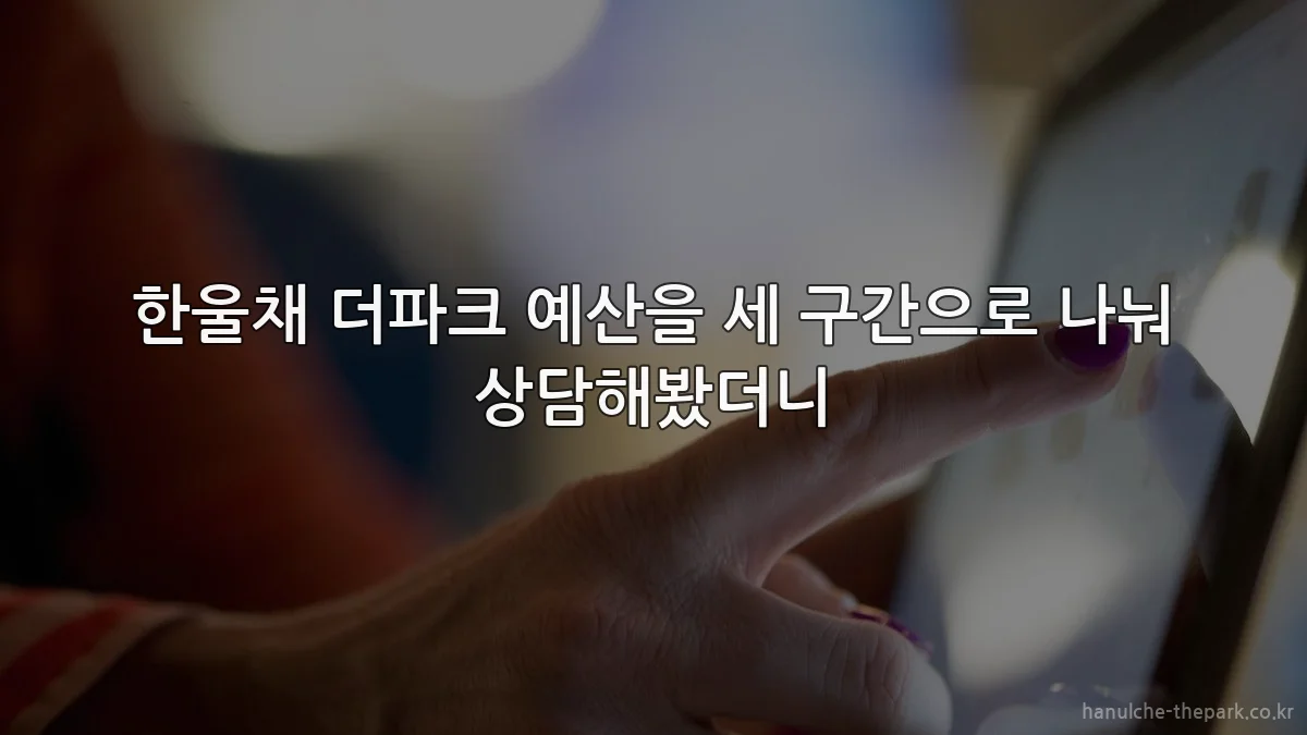 한울채 더파크 예산을 세 구간으로 나눠 상담해봤더니