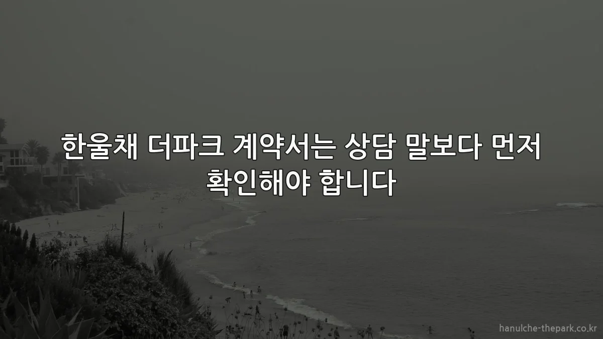 한울채 더파크 계약서는 상담 말보다 먼저 확인해야 합니다