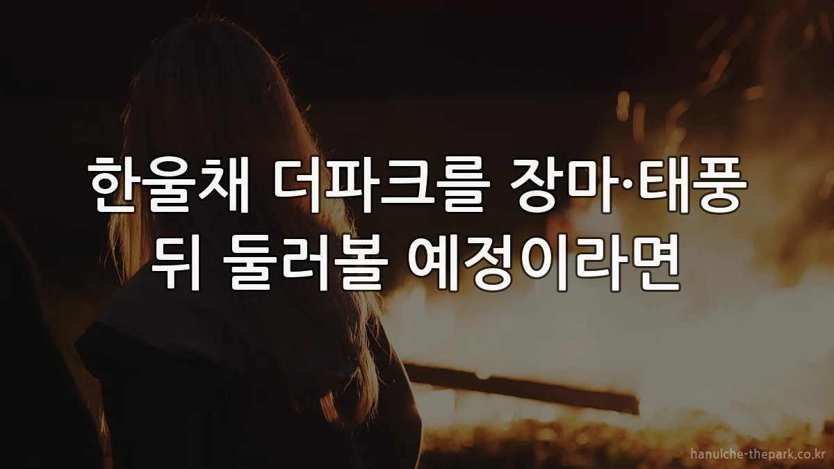 한울채 더파크를 장마·태풍 뒤 둘러볼 예정이라면