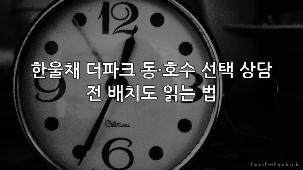 한울채 더파크 동·호수 선택 상담 전 배치도 읽는 법