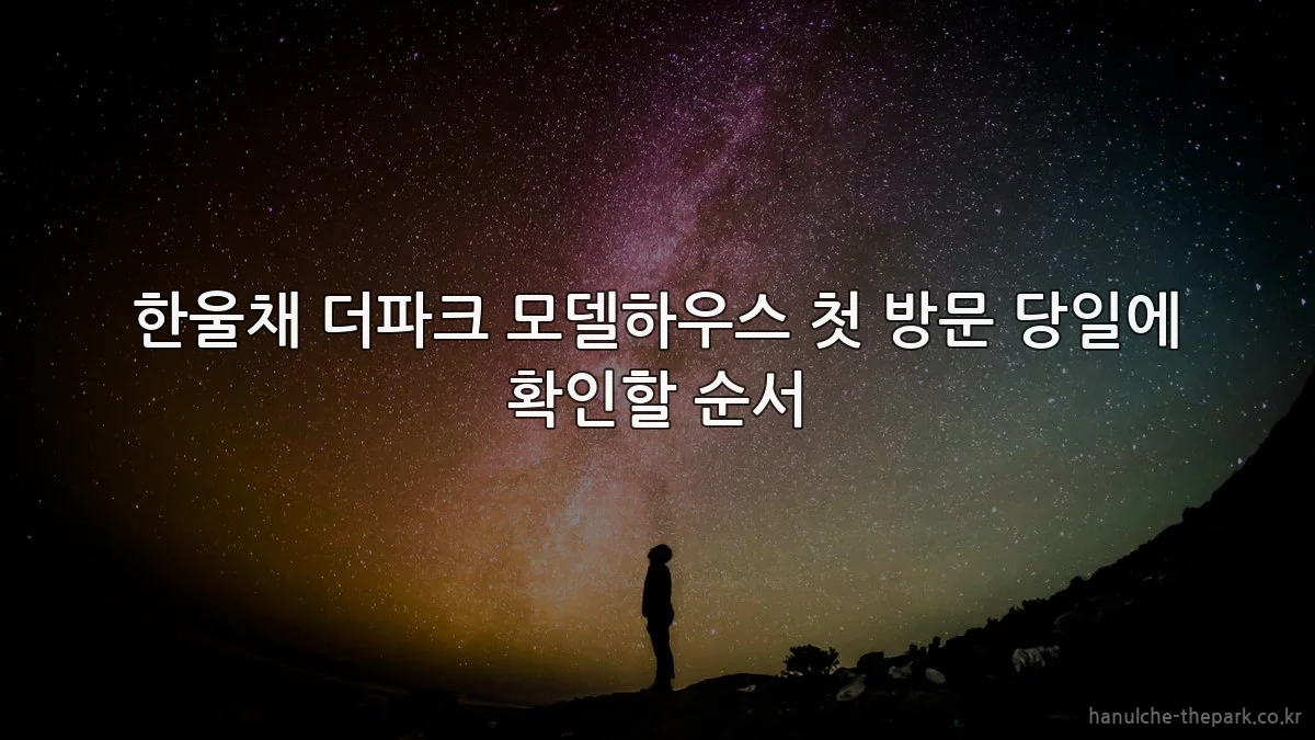 한울채 더파크 모델하우스 첫 방문 당일에 확인할 순서