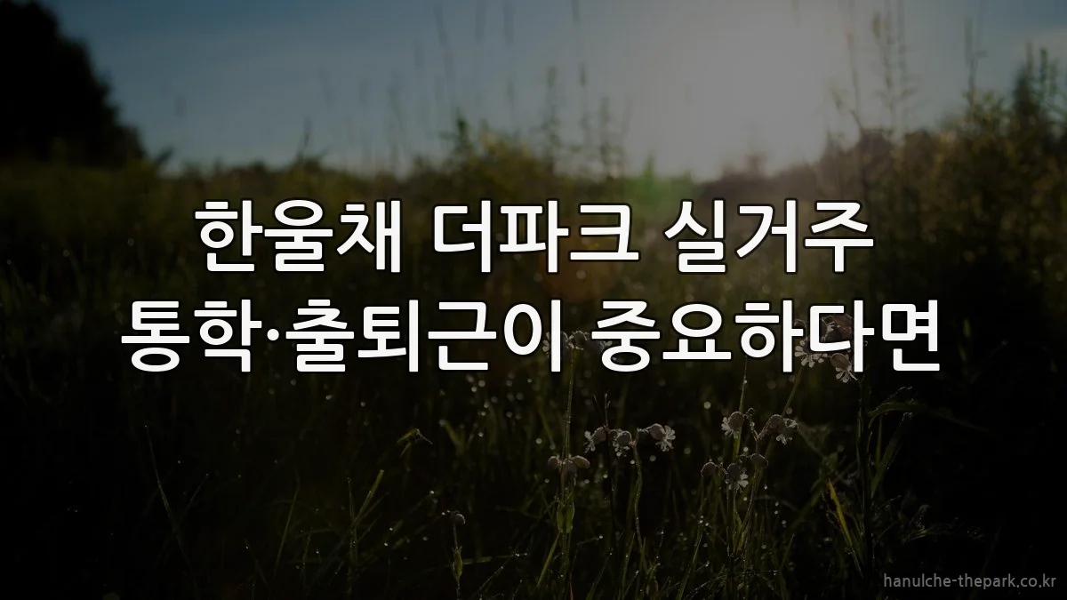 한울채 더파크 실거주 통학·출퇴근이 중요하다면