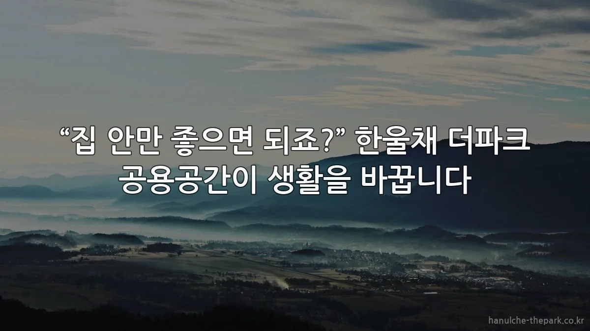 “집 안만 좋으면 되죠?” 한울채 더파크 공용공간이 생활을 바꿉니다
