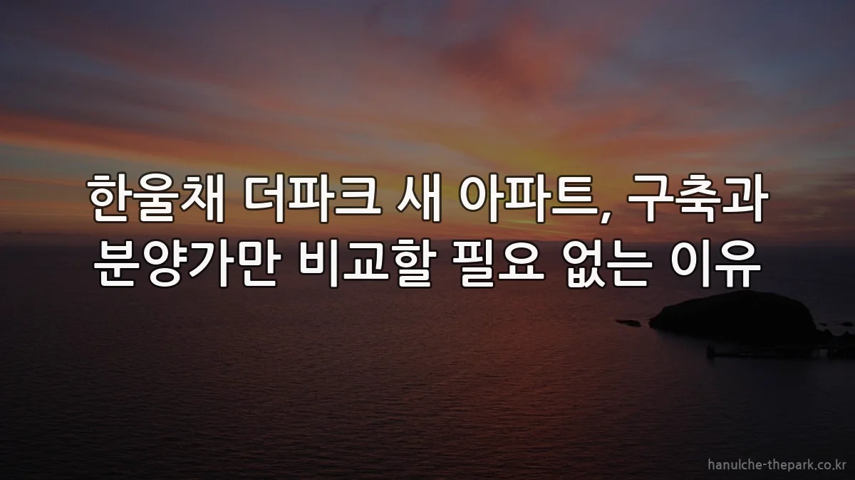 한울채 더파크 새 아파트, 구축과 분양가만 비교할 필요 없는 이유