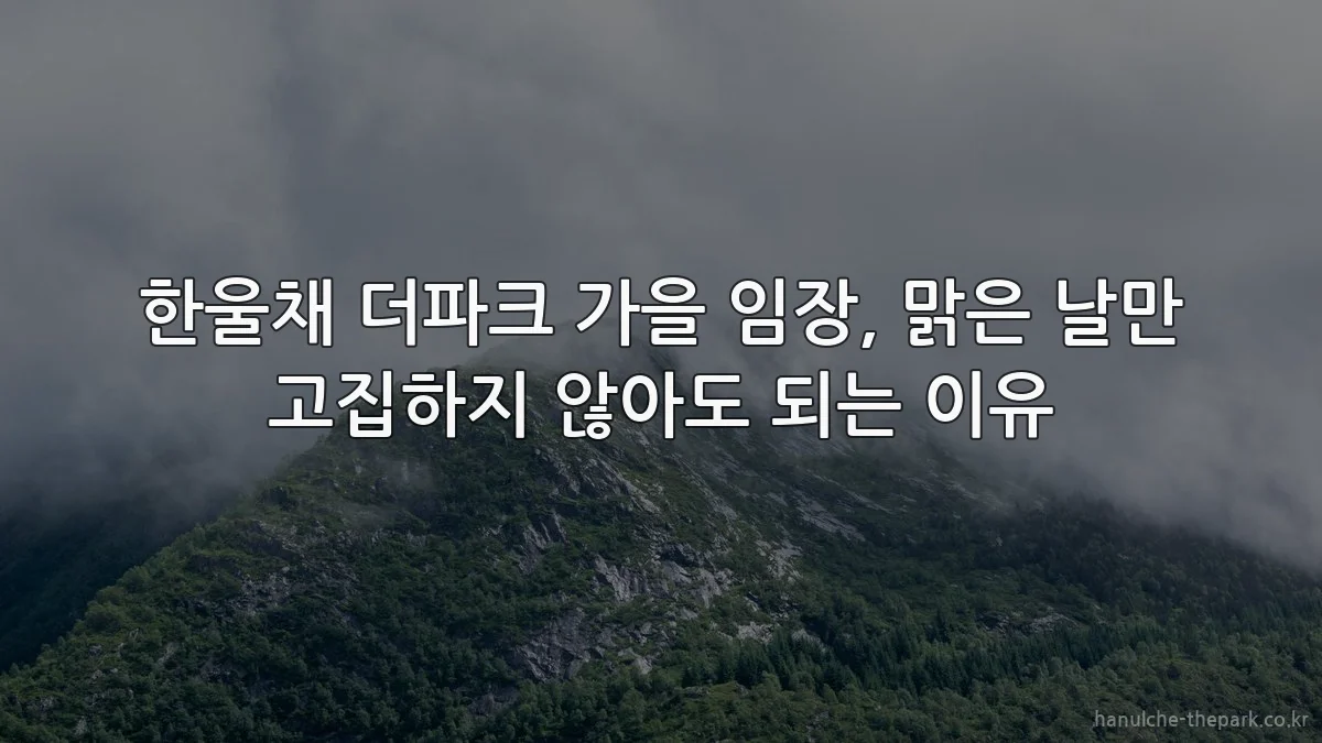 한울채 더파크 가을 임장, 맑은 날만 고집하지 않아도 되는 이유
