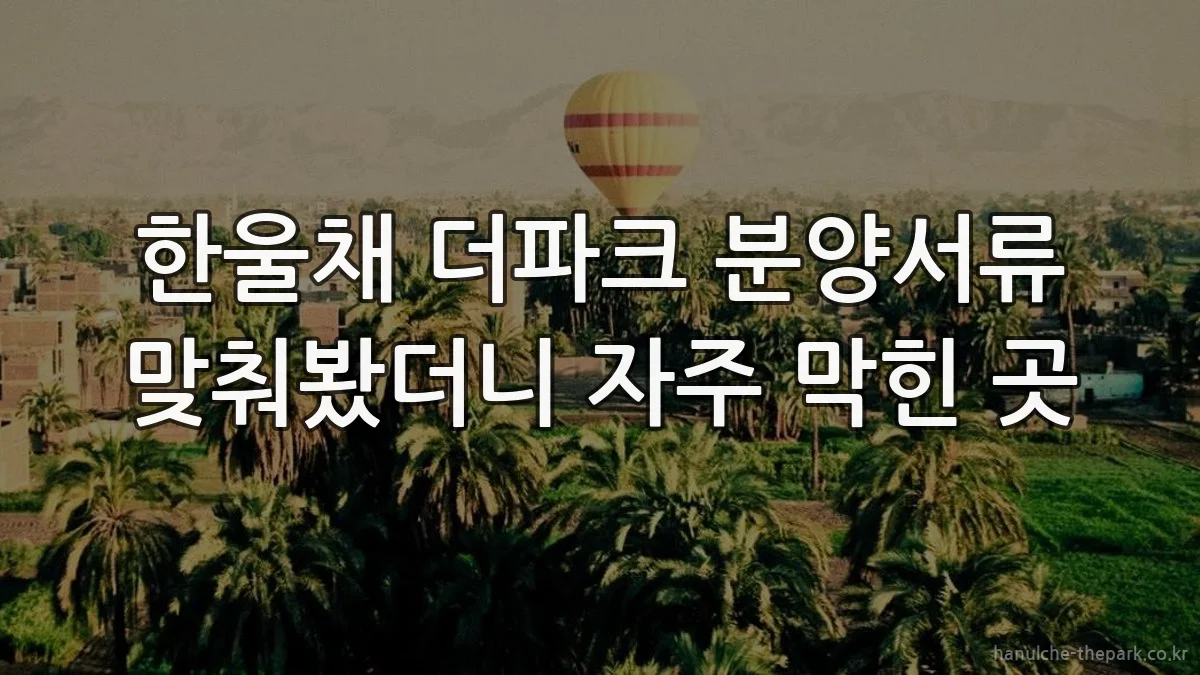 한울채 더파크 분양서류 맞춰봤더니 자주 막힌 곳