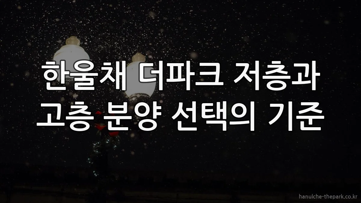 한울채 더파크 저층과 고층 분양 선택의 기준