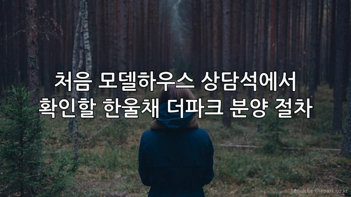 처음 모델하우스 상담석에서 확인할 한울채 더파크 분양 절차